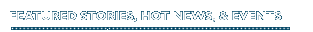 Featured Stories, Hot News, & Events
